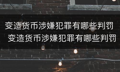 变造货币涉嫌犯罪有哪些判罚 变造货币涉嫌犯罪有哪些判罚案例