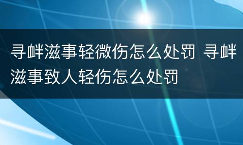 寻衅滋事轻微伤怎么处罚 寻衅滋事致人轻伤怎么处罚