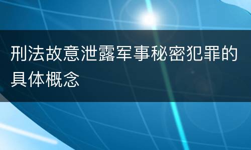 刑法故意泄露军事秘密犯罪的具体概念