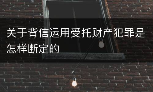 关于背信运用受托财产犯罪是怎样断定的