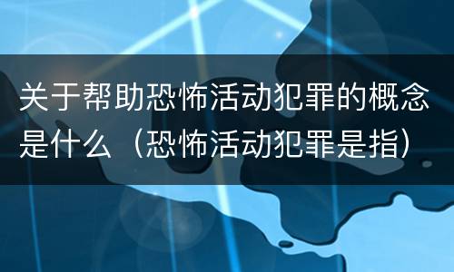 关于帮助恐怖活动犯罪的概念是什么（恐怖活动犯罪是指）