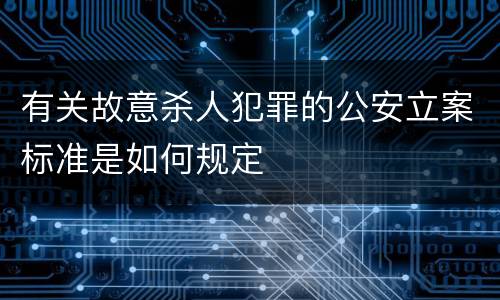 有关故意杀人犯罪的公安立案标准是如何规定