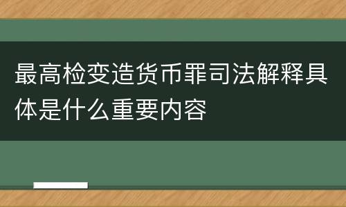 最高检变造货币罪司法解释具体是什么重要内容