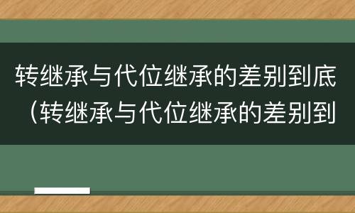 转继承与代位继承的差别到底（转继承与代位继承的差别到底是什么）
