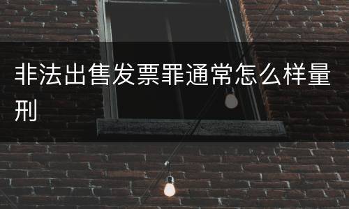 非法出售发票罪通常怎么样量刑