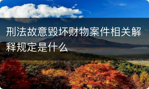 刑法故意毁坏财物案件相关解释规定是什么