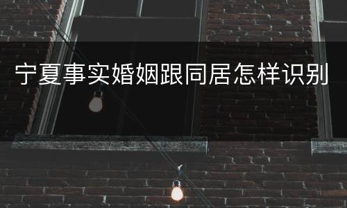 宁夏事实婚姻跟同居怎样识别
