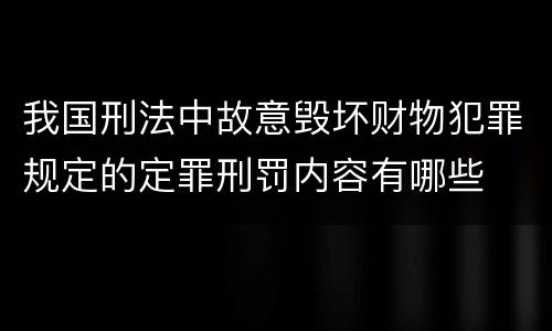 我国刑法中故意毁坏财物犯罪规定的定罪刑罚内容有哪些