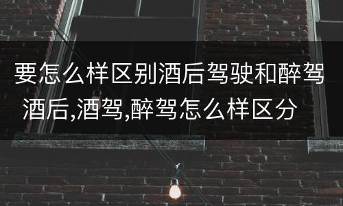要怎么样区别酒后驾驶和醉驾 酒后,酒驾,醉驾怎么样区分