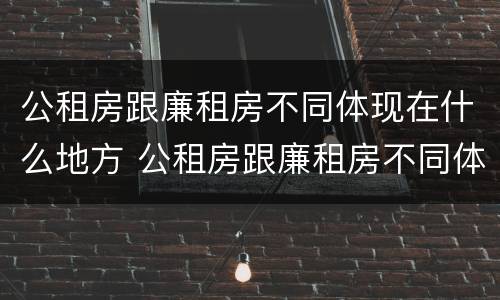 公租房跟廉租房不同体现在什么地方 公租房跟廉租房不同体现在什么地方了