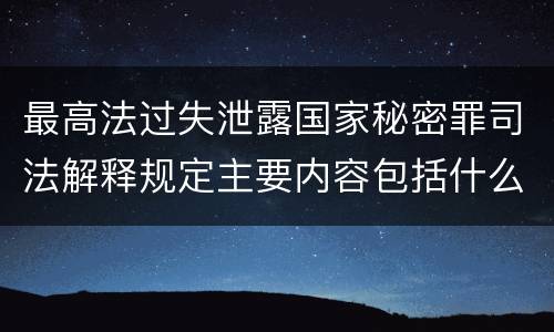 最高法过失泄露国家秘密罪司法解释规定主要内容包括什么