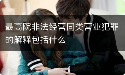 最高院非法经营同类营业犯罪的解释包括什么