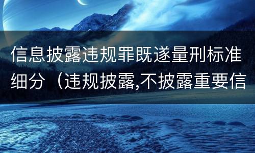 信息披露违规罪既遂量刑标准细分（违规披露,不披露重要信息罪判例）