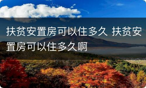 扶贫安置房可以住多久 扶贫安置房可以住多久啊