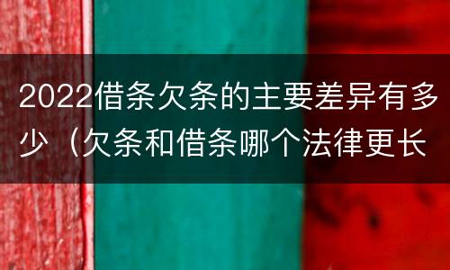 2022借条欠条的主要差异有多少（欠条和借条哪个法律更长）