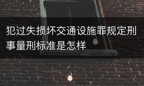 犯过失损坏交通设施罪规定刑事量刑标准是怎样