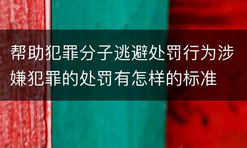 帮助犯罪分子逃避处罚行为涉嫌犯罪的处罚有怎样的标准