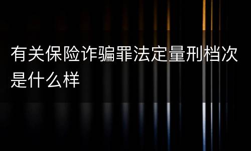 有关保险诈骗罪法定量刑档次是什么样