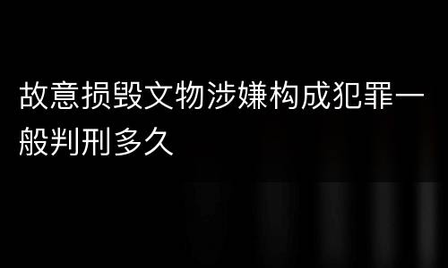 故意损毁文物涉嫌构成犯罪一般判刑多久