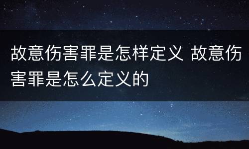 故意伤害罪是怎样定义 故意伤害罪是怎么定义的