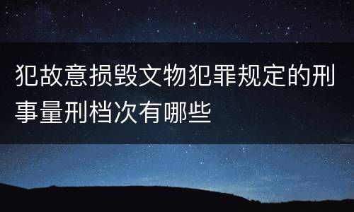 犯故意损毁文物犯罪规定的刑事量刑档次有哪些