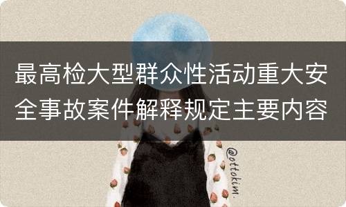 最高检大型群众性活动重大安全事故案件解释规定主要内容是什么