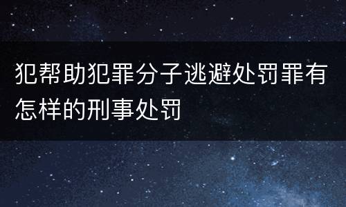 犯帮助犯罪分子逃避处罚罪有怎样的刑事处罚