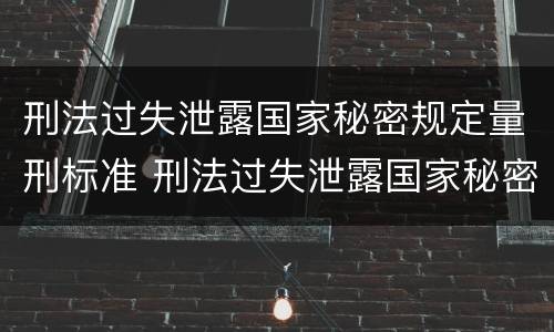刑法过失泄露国家秘密规定量刑标准 刑法过失泄露国家秘密规定量刑标准