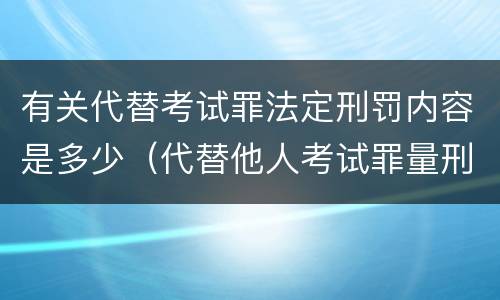 有关代替考试罪法定刑罚内容是多少（代替他人考试罪量刑）