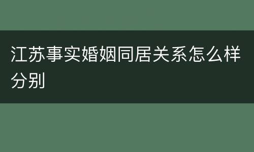 江苏事实婚姻同居关系怎么样分别