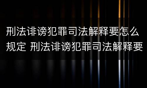 刑法诽谤犯罪司法解释要怎么规定 刑法诽谤犯罪司法解释要怎么规定的