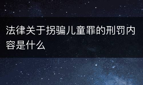 法律关于拐骗儿童罪的刑罚内容是什么