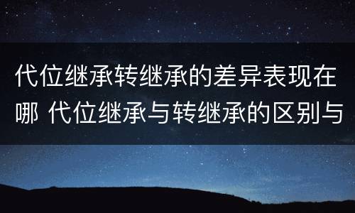 代位继承转继承的差异表现在哪 代位继承与转继承的区别与联系