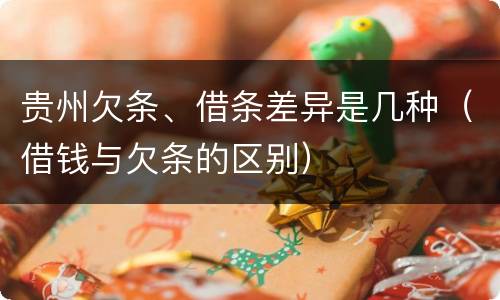 贵州欠条、借条差异是几种（借钱与欠条的区别）