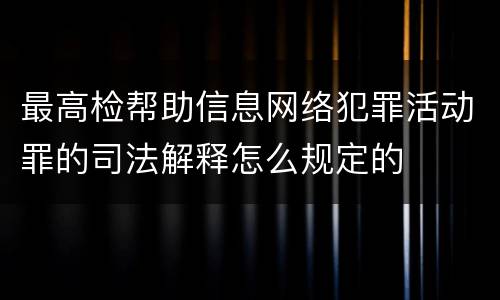 最高检帮助信息网络犯罪活动罪的司法解释怎么规定的