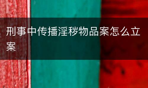 刑事中传播淫秽物品案怎么立案