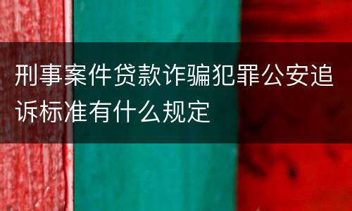 刑事案件贷款诈骗犯罪公安追诉标准有什么规定