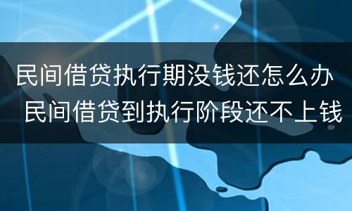 民间借贷执行期没钱还怎么办 民间借贷到执行阶段还不上钱怎么办