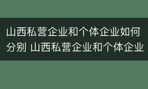 山西私营企业和个体企业如何分别 山西私营企业和个体企业如何分别缴纳社保