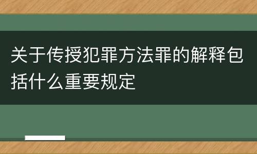 关于传授犯罪方法罪的解释包括什么重要规定