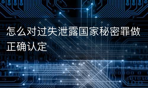 怎么对过失泄露国家秘密罪做正确认定