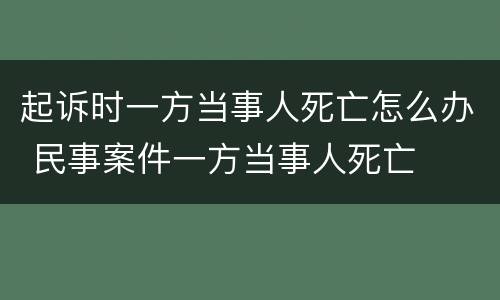 起诉时一方当事人死亡怎么办 民事案件一方当事人死亡