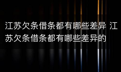 江苏欠条借条都有哪些差异 江苏欠条借条都有哪些差异的