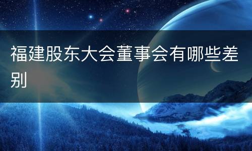 福建股东大会董事会有哪些差别