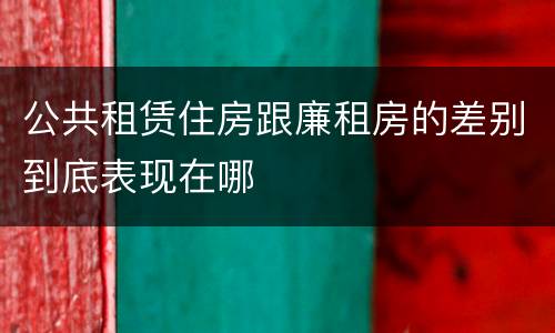 公共租赁住房跟廉租房的差别到底表现在哪