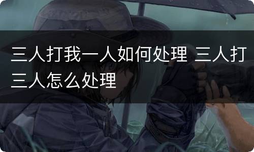 三人打我一人如何处理 三人打三人怎么处理
