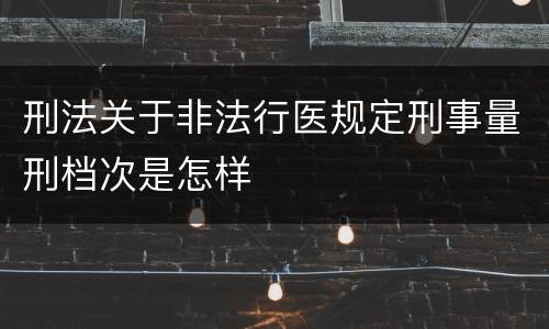 刑法关于非法行医规定刑事量刑档次是怎样