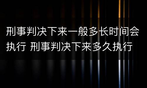 刑事判决下来一般多长时间会执行 刑事判决下来多久执行