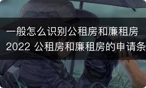 一般怎么识别公租房和廉租房2022 公租房和廉租房的申请条件