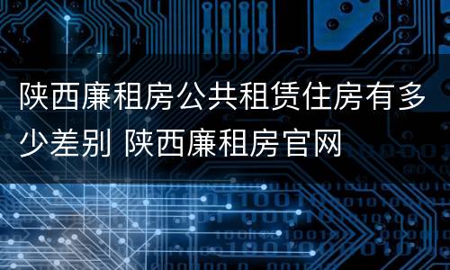 陕西廉租房公共租赁住房有多少差别 陕西廉租房官网